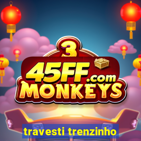 travesti trenzinho